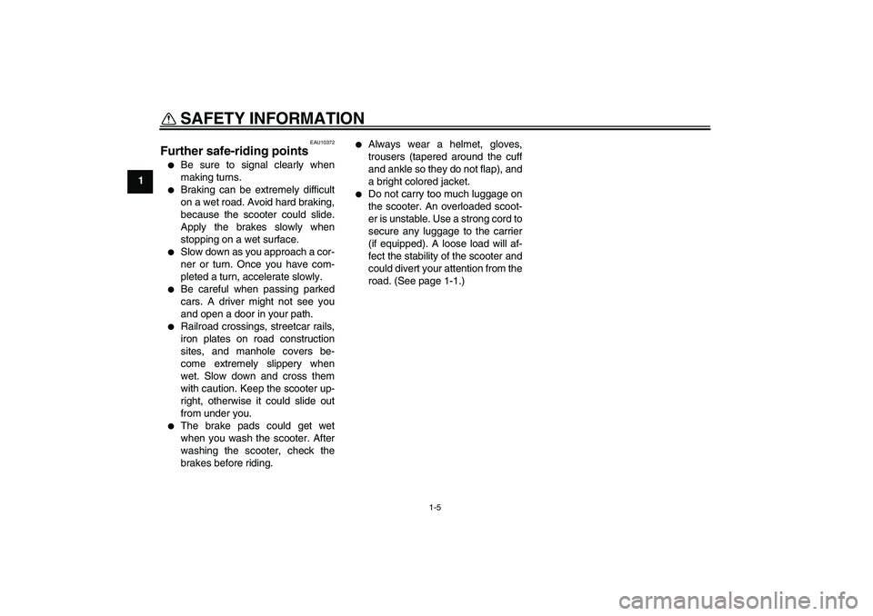 YAMAHA XCITY 125 2009 Owners Manual SAFETY INFORMATION
1-5
1
EAU10372
Further safe-riding points
Be sure to signal clearly when
making turns.
Braking can be extremely difficult
on a wet road. Avoid hard braking,
because the scooter YAMAHA XCITY 125 2009 Owners Manual SAFETY INFORMATION
1-5
1
EAU10372
Further safe-riding points
Be sure to signal clearly when
making turns.
Braking can be extremely difficult
on a wet road. Avoid hard braking,
because the scooter