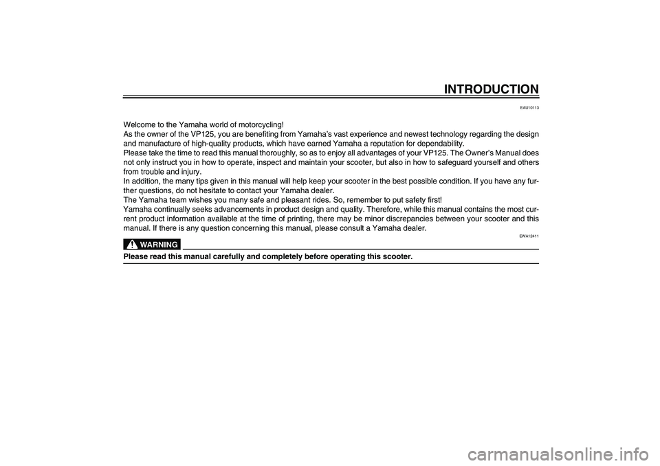 YAMAHA XCITY 125 2009 Owners Manual INTRODUCTION
EAU10113
Welcome to the Yamaha world of motorcycling!
As the owner of the VP125, you are benefiting from Yamaha’s vast experience and newest technology regarding the design
and manufact YAMAHA XCITY 125 2009 Owners Manual INTRODUCTION
EAU10113
Welcome to the Yamaha world of motorcycling!
As the owner of the VP125, you are benefiting from Yamaha’s vast experience and newest technology regarding the design
and manufact