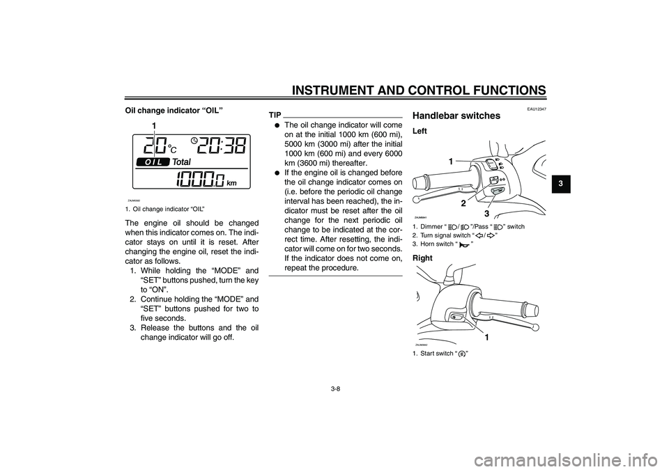 YAMAHA XCITY 125 2009 Owners Manual INSTRUMENT AND CONTROL FUNCTIONS
3-8
3 Oil change indicator “OIL”
The engine oil should be changed
when this indicator comes on. The indi-
cator stays on until it is reset. After
changing the engi YAMAHA XCITY 125 2009 Owners Manual INSTRUMENT AND CONTROL FUNCTIONS
3-8
3 Oil change indicator “OIL”
The engine oil should be changed
when this indicator comes on. The indi-
cator stays on until it is reset. After
changing the engi