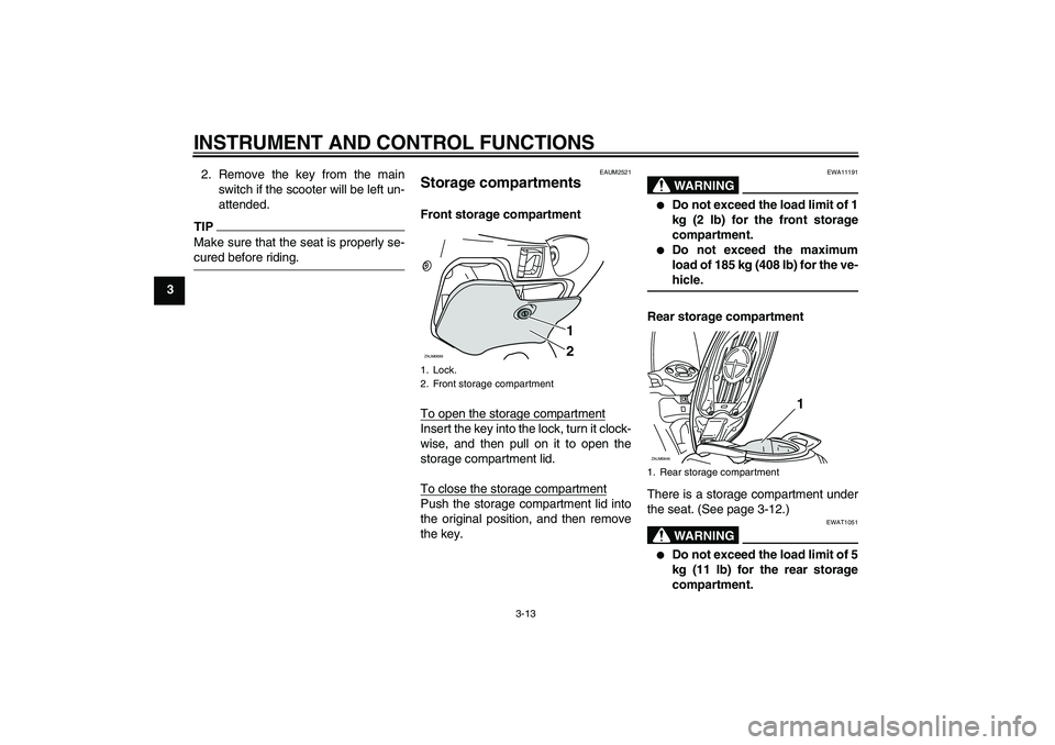 YAMAHA XCITY 125 2009  Owners Manual INSTRUMENT AND CONTROL FUNCTIONS
3-13
32. Remove the key from the main
switch if the scooter will be left un-
attended.
TIPMake sure that the seat is properly se-cured before riding.
EAUM2521
Storage 