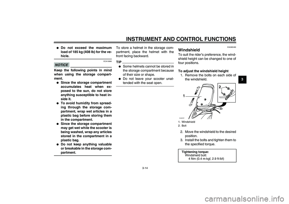YAMAHA XCITY 125 2009 Owners Manual INSTRUMENT AND CONTROL FUNCTIONS
3-14
3
Do not exceed the maximum
load of 185 kg (408 lb) for the ve-hicle.
NOTICE
ECA10080
Keep the following points in mind
when using the storage compart-
ment.
S YAMAHA XCITY 125 2009 Owners Manual INSTRUMENT AND CONTROL FUNCTIONS
3-14
3
Do not exceed the maximum
load of 185 kg (408 lb) for the ve-hicle.
NOTICE
ECA10080
Keep the following points in mind
when using the storage compart-
ment.
S
