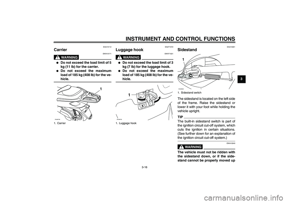 YAMAHA XCITY 125 2009 Owners Manual INSTRUMENT AND CONTROL FUNCTIONS
3-16
3
EAU15112
Carrier
WARNING
EWA10171
Do not exceed the load limit of 5
kg (11 lb) for the carrier.
Do not exceed the maximum
load of 185 kg (408 lb) for the v YAMAHA XCITY 125 2009 Owners Manual INSTRUMENT AND CONTROL FUNCTIONS
3-16
3
EAU15112
Carrier
WARNING
EWA10171
Do not exceed the load limit of 5
kg (11 lb) for the carrier.
Do not exceed the maximum
load of 185 kg (408 lb) for the v