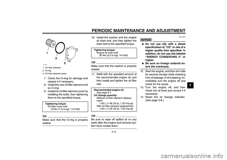 YAMAHA XCITY 125 2009 Owners Manual PERIODIC MAINTENANCE AND ADJUSTMENT
6-10
6 7. Check the O-ring for damage and
replace it if necessary.
8. Install the new oil filter element and
an O-ring.
9. Install the oil filter element cover by
i YAMAHA XCITY 125 2009 Owners Manual PERIODIC MAINTENANCE AND ADJUSTMENT
6-10
6 7. Check the O-ring for damage and
replace it if necessary.
8. Install the new oil filter element and
an O-ring.
9. Install the oil filter element cover by
i