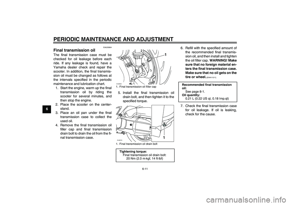 YAMAHA XCITY 125 2009 Owners Manual PERIODIC MAINTENANCE AND ADJUSTMENT
6-11
6
EAU20064
Final transmission oil The final transmission case must be
checked for oil leakage before each
ride. If any leakage is found, have a
Yamaha dealer c YAMAHA XCITY 125 2009 Owners Manual PERIODIC MAINTENANCE AND ADJUSTMENT
6-11
6
EAU20064
Final transmission oil The final transmission case must be
checked for oil leakage before each
ride. If any leakage is found, have a
Yamaha dealer c