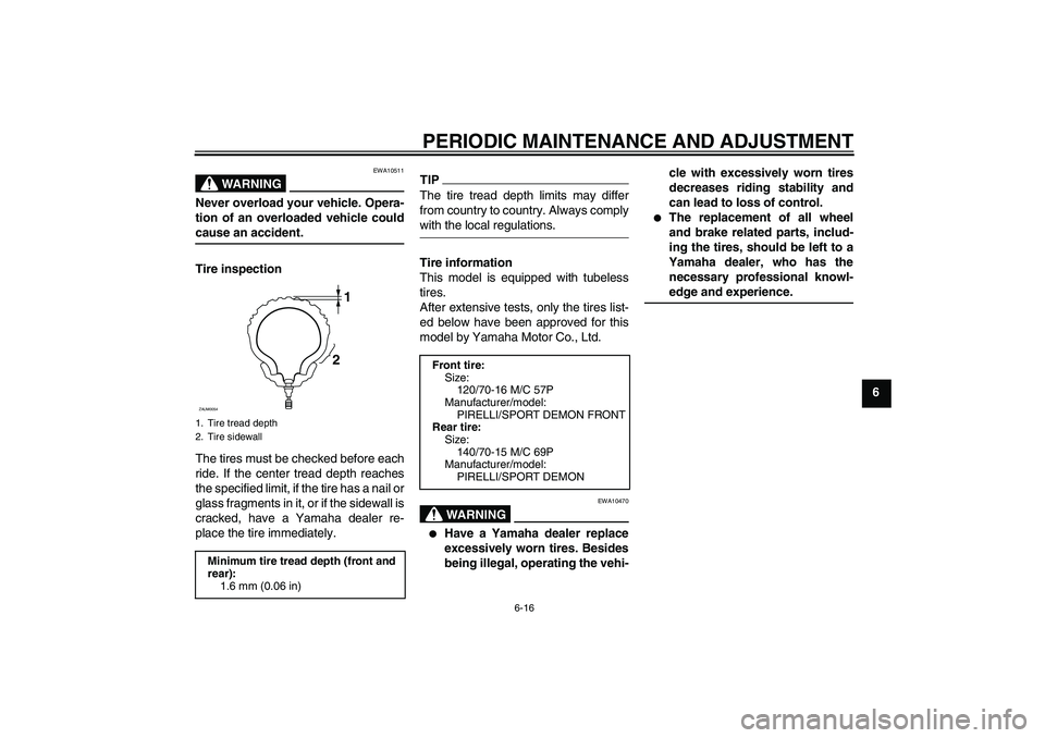 YAMAHA XCITY 125 2009 Owners Manual PERIODIC MAINTENANCE AND ADJUSTMENT
6-16
6
WARNING
EWA10511
Never overload your vehicle. Opera-
tion of an overloaded vehicle couldcause an accident.
Tire inspection
The tires must be checked before e YAMAHA XCITY 125 2009 Owners Manual PERIODIC MAINTENANCE AND ADJUSTMENT
6-16
6
WARNING
EWA10511
Never overload your vehicle. Opera-
tion of an overloaded vehicle couldcause an accident.
Tire inspection
The tires must be checked before e