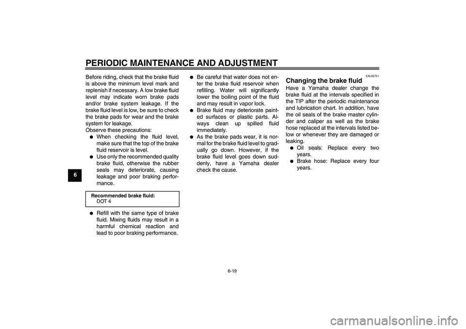 YAMAHA XCITY 125 2009 Owners Manual PERIODIC MAINTENANCE AND ADJUSTMENT
6-19
6Before riding, check that the brake fluid
is above the minimum level mark and
replenish if necessary. A low brake fluid
level may indicate worn brake pads
and YAMAHA XCITY 125 2009 Owners Manual PERIODIC MAINTENANCE AND ADJUSTMENT
6-19
6Before riding, check that the brake fluid
is above the minimum level mark and
replenish if necessary. A low brake fluid
level may indicate worn brake pads
and