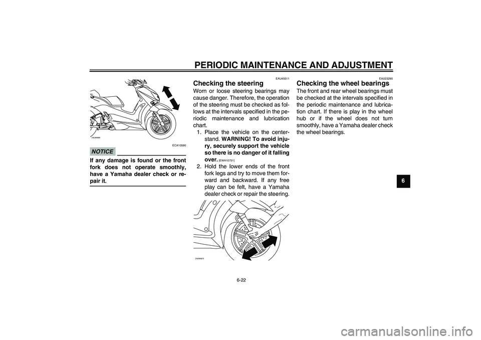 YAMAHA XCITY 125 2009 Owners Manual PERIODIC MAINTENANCE AND ADJUSTMENT
6-22
6
NOTICE
ECA10590
If any damage is found or the front
fork does not operate smoothly,
have a Yamaha dealer check or re-pair it.
EAU45511
Checking the steering YAMAHA XCITY 125 2009 Owners Manual PERIODIC MAINTENANCE AND ADJUSTMENT
6-22
6
NOTICE
ECA10590
If any damage is found or the front
fork does not operate smoothly,
have a Yamaha dealer check or re-pair it.
EAU45511
Checking the steering