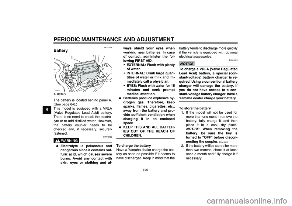 YAMAHA XCITY 125 2009 Owners Manual PERIODIC MAINTENANCE AND ADJUSTMENT
6-23
6
EAU23395
Battery The battery is located behind panel A.
(See page 6-6.)
This model is equipped with a VRLA
(Valve Regulated Lead Acid) battery.
There is no n YAMAHA XCITY 125 2009 Owners Manual PERIODIC MAINTENANCE AND ADJUSTMENT
6-23
6
EAU23395
Battery The battery is located behind panel A.
(See page 6-6.)
This model is equipped with a VRLA
(Valve Regulated Lead Acid) battery.
There is no n