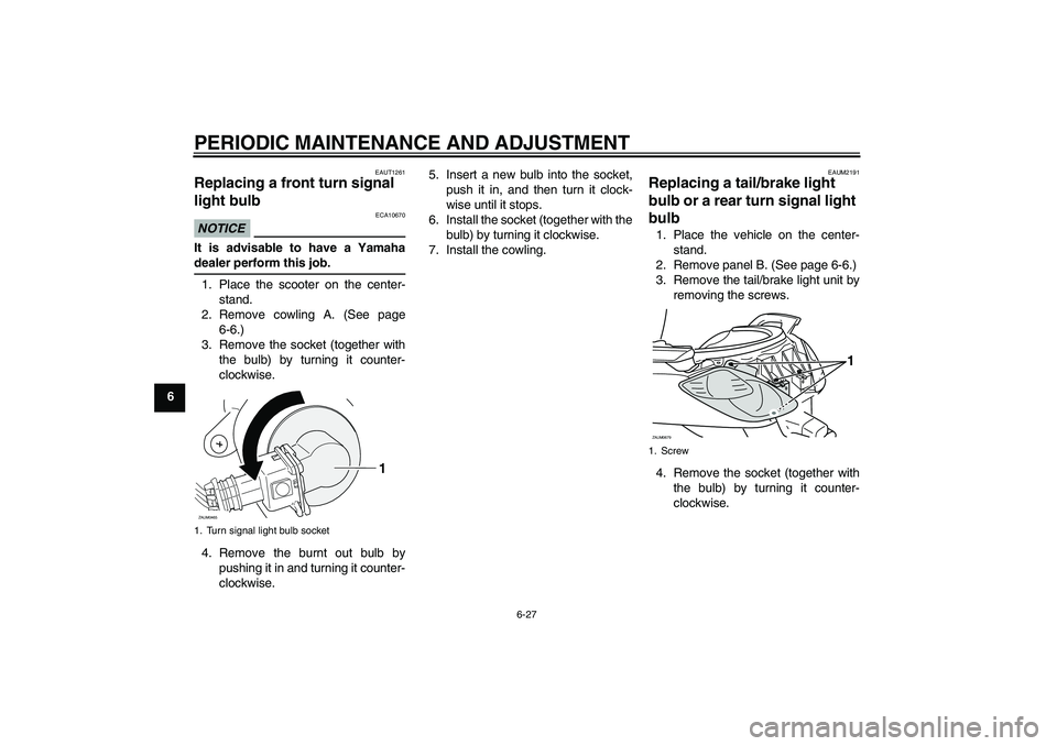YAMAHA XCITY 125 2009 Owners Manual PERIODIC MAINTENANCE AND ADJUSTMENT
6-27
6
EAUT1261
Replacing a front turn signal
light bulb NOTICE
ECA10670
It is advisable to have a Yamahadealer perform this job.
1. Place the scooter on the cente YAMAHA XCITY 125 2009 Owners Manual PERIODIC MAINTENANCE AND ADJUSTMENT
6-27
6
EAUT1261
Replacing a front turn signal
light bulb NOTICE
ECA10670
It is advisable to have a Yamahadealer perform this job.
1. Place the scooter on the cente