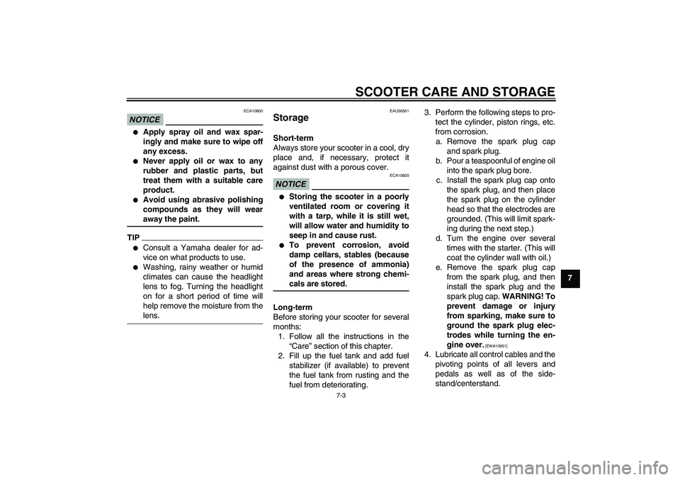 YAMAHA XCITY 125 2009 Owners Manual SCOOTER CARE AND STORAGE
7-3
7
NOTICE
ECA10800
Apply spray oil and wax spar-
ingly and make sure to wipe off
any excess.
Never apply oil or wax to any
rubber and plastic parts, but
treat them with YAMAHA XCITY 125 2009 Owners Manual SCOOTER CARE AND STORAGE
7-3
7
NOTICE
ECA10800
Apply spray oil and wax spar-
ingly and make sure to wipe off
any excess.
Never apply oil or wax to any
rubber and plastic parts, but
treat them with