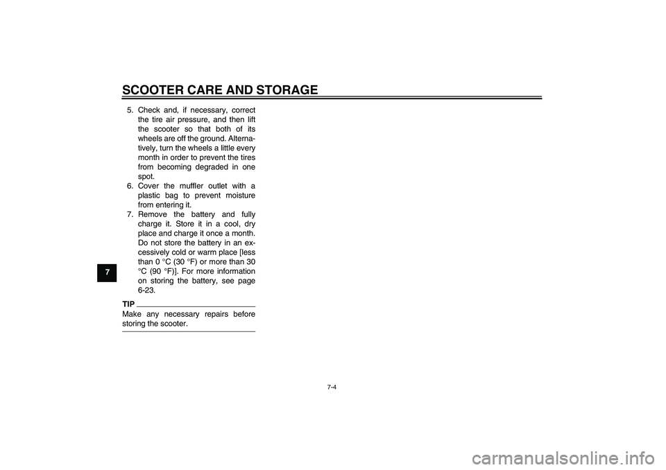 YAMAHA XCITY 125 2009  Owners Manual SCOOTER CARE AND STORAGE
7-4
75. Check and, if necessary, correct
the tire air pressure, and then lift
the scooter so that both of its
wheels are off the ground. Alterna-
tively, turn the wheels a lit