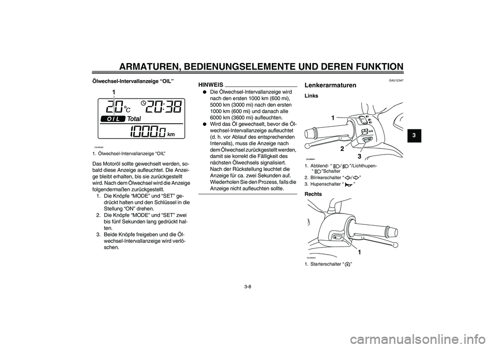 YAMAHA XCITY 125 2009 Betriebsanleitungen (in German) ARMATUREN, BEDIENUNGSELEMENTE UND DEREN FUNKTION
3-8
3
Ölwechsel-Intervallanzeige “OIL”
Das Motoröl sollte gewechselt werden, so-
bald diese Anzeige aufleuchtet. Die Anzei-
ge bleibt erhalten, b YAMAHA XCITY 125 2009 Betriebsanleitungen (in German) ARMATUREN, BEDIENUNGSELEMENTE UND DEREN FUNKTION
3-8
3
Ölwechsel-Intervallanzeige “OIL”
Das Motoröl sollte gewechselt werden, so-
bald diese Anzeige aufleuchtet. Die Anzei-
ge bleibt erhalten, b