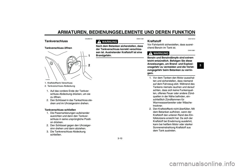 YAMAHA XCITY 125 2009 Betriebsanleitungen (in German) ARMATUREN, BEDIENUNGSELEMENTE UND DEREN FUNKTION
3-10
3
GAUM2161
Tankverschluss Tankverschluss öffnen
1. Auf das vordere Ende der Tankver-
schluss-Abdeckung drücken, um sie
zu öffnen.
2. Den Schl YAMAHA XCITY 125 2009 Betriebsanleitungen (in German) ARMATUREN, BEDIENUNGSELEMENTE UND DEREN FUNKTION
3-10
3
GAUM2161
Tankverschluss Tankverschluss öffnen
1. Auf das vordere Ende der Tankver-
schluss-Abdeckung drücken, um sie
zu öffnen.
2. Den Schl