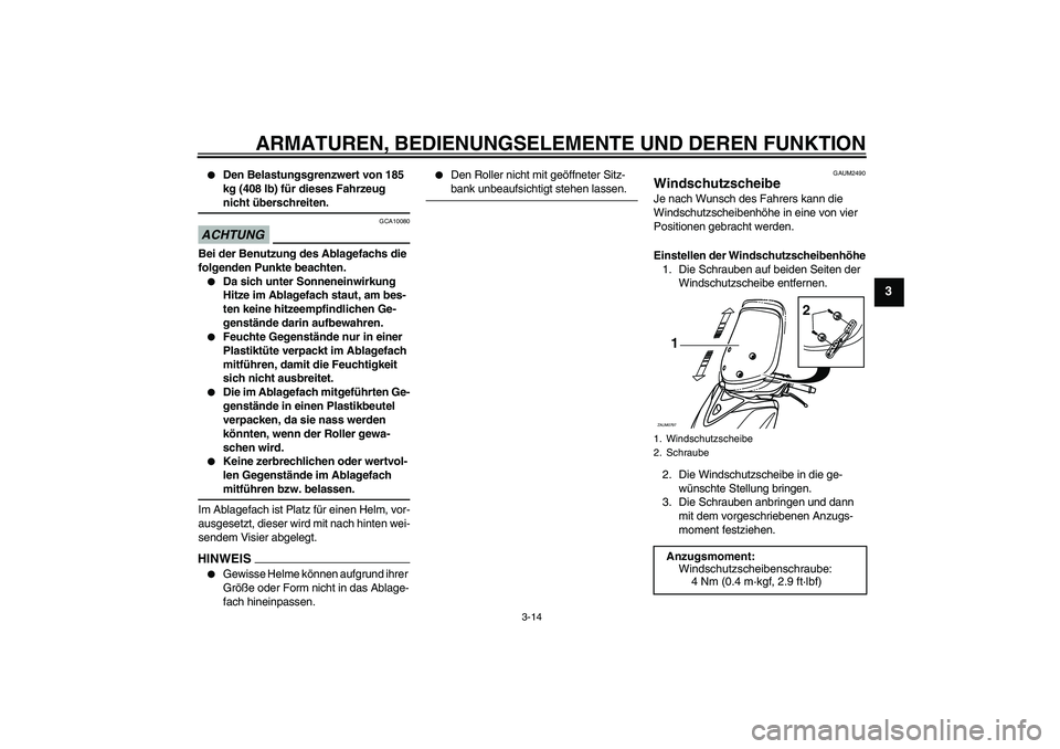 YAMAHA XCITY 125 2009 Betriebsanleitungen (in German) ARMATUREN, BEDIENUNGSELEMENTE UND DEREN FUNKTION
3-14
3
Den Belastungsgrenzwert von 185
kg (408 lb) für dieses Fahrzeug nicht überschreiten.
ACHTUNG
GCA10080
Bei der Benutzung des Ablagefachs die YAMAHA XCITY 125 2009 Betriebsanleitungen (in German) ARMATUREN, BEDIENUNGSELEMENTE UND DEREN FUNKTION
3-14
3
Den Belastungsgrenzwert von 185
kg (408 lb) für dieses Fahrzeug nicht überschreiten.
ACHTUNG
GCA10080
Bei der Benutzung des Ablagefachs die