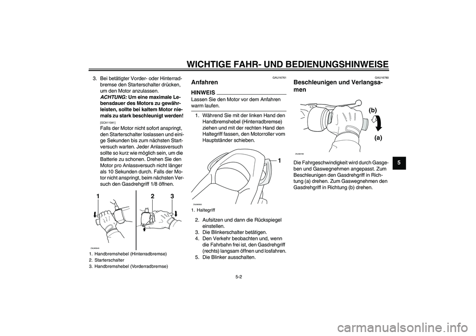 YAMAHA XCITY 125 2009 Betriebsanleitungen (in German) WICHTIGE FAHR- UND BEDIENUNGSHINWEISE
5-2
5
3. Bei betätigter Vorder- oder Hinterrad-
bremse den Starterschalter drücken,
um den Motor anzulassen.
ACHTUNG: Um eine maximale Le-
bensdauer des Motor YAMAHA XCITY 125 2009 Betriebsanleitungen (in German) WICHTIGE FAHR- UND BEDIENUNGSHINWEISE
5-2
5
3. Bei betätigter Vorder- oder Hinterrad-
bremse den Starterschalter drücken,
um den Motor anzulassen.
ACHTUNG: Um eine maximale Le-
bensdauer des Motor