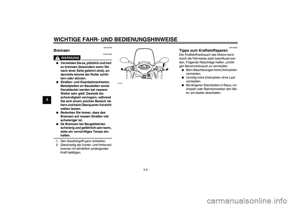 YAMAHA XCITY 125 2009 Betriebsanleitungen (in German) WICHTIGE FAHR- UND BEDIENUNGSHINWEISE
5-3
5
GAU16793
Bremsen
WARNUNG
GWA10300
Vermeiden Sie es, plötzlich und hart
zu bremsen (besonders wenn Sie
nach einer Seite gelehnt sind), an-
dernfalls k YAMAHA XCITY 125 2009 Betriebsanleitungen (in German) WICHTIGE FAHR- UND BEDIENUNGSHINWEISE
5-3
5
GAU16793
Bremsen
WARNUNG
GWA10300
Vermeiden Sie es, plötzlich und hart
zu bremsen (besonders wenn Sie
nach einer Seite gelehnt sind), an-
dernfalls k