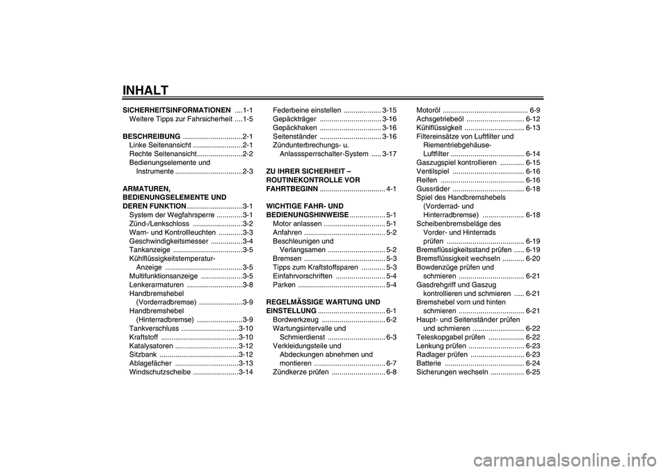 YAMAHA XCITY 125 2009 Betriebsanleitungen (in German) INHALTSICHERHEITSINFORMATIONEN ....1-1
Weitere Tipps zur Fahrsicherheit ....1-5
BESCHREIBUNG ..............................2-1
Linke Seitenansicht .........................2-1
Rechte Seitenansicht.... YAMAHA XCITY 125 2009 Betriebsanleitungen (in German) INHALTSICHERHEITSINFORMATIONEN ....1-1
Weitere Tipps zur Fahrsicherheit ....1-5
BESCHREIBUNG ..............................2-1
Linke Seitenansicht .........................2-1
Rechte Seitenansicht....