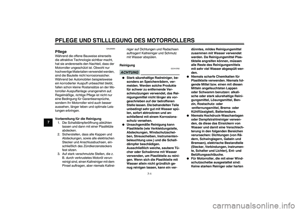 YAMAHA XCITY 125 2009 Betriebsanleitungen (in German) PFLEGE UND STILLLEGUNG DES MOTORROLLERS
7-1
7
GAU26093
Pflege Während die offene Bauweise einerseits
die attraktive Technologie sichtbar macht,
hat sie andererseits den Nachteil, dass der
Motorrol YAMAHA XCITY 125 2009 Betriebsanleitungen (in German) PFLEGE UND STILLLEGUNG DES MOTORROLLERS
7-1
7
GAU26093
Pflege Während die offene Bauweise einerseits
die attraktive Technologie sichtbar macht,
hat sie andererseits den Nachteil, dass der
Motorrol
