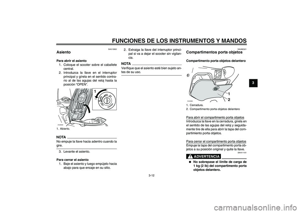 YAMAHA XCITY 125 2009 Manuale de Empleo (in Spanish) FUNCIONES DE LOS INSTRUMENTOS Y MANDOS
3-12
3
SAU13932
Asiento Para abrir el asiento
1. Coloque el scooter sobre el caballete
central.
2. Introduzca la llave en el interruptor
principal y gírela en e YAMAHA XCITY 125 2009 Manuale de Empleo (in Spanish) FUNCIONES DE LOS INSTRUMENTOS Y MANDOS
3-12
3
SAU13932
Asiento Para abrir el asiento
1. Coloque el scooter sobre el caballete
central.
2. Introduzca la llave en el interruptor
principal y gírela en e