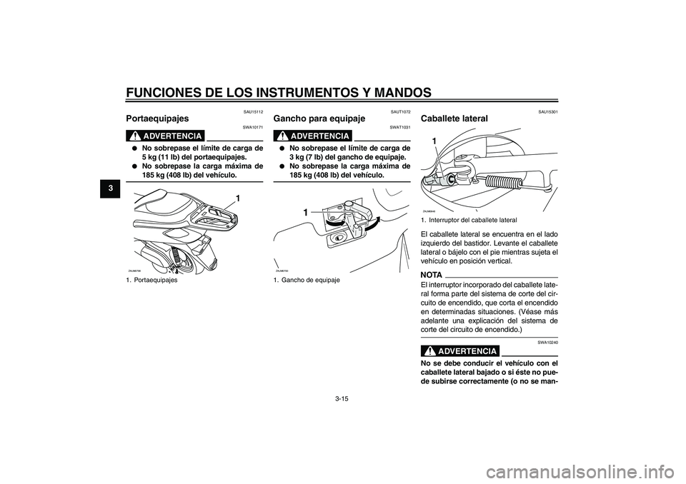 YAMAHA XCITY 125 2009 Manuale de Empleo (in Spanish) FUNCIONES DE LOS INSTRUMENTOS Y MANDOS
3-15
3
SAU15112
Portaequipajes
ADVERTENCIA
SWA10171
No sobrepase el límite de carga de
5 kg (11 lb) del portaequipajes.
No sobrepase la carga máxima de185 YAMAHA XCITY 125 2009 Manuale de Empleo (in Spanish) FUNCIONES DE LOS INSTRUMENTOS Y MANDOS
3-15
3
SAU15112
Portaequipajes
ADVERTENCIA
SWA10171
No sobrepase el límite de carga de
5 kg (11 lb) del portaequipajes.
No sobrepase la carga máxima de185