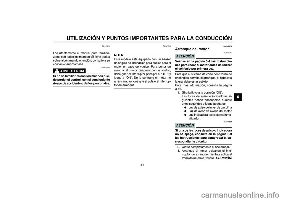 YAMAHA XCITY 125 2009 Manuale de Empleo (in Spanish) UTILIZACIÓN Y PUNTOS IMPORTANTES PARA LA CONDUCCIÓN
5-1
5
SAU15951
Lea atentamente el manual para familiari-
zarse con todos los mandos. Si tiene dudas
sobre algún mando o función, consulte a su
c YAMAHA XCITY 125 2009 Manuale de Empleo (in Spanish) UTILIZACIÓN Y PUNTOS IMPORTANTES PARA LA CONDUCCIÓN
5-1
5
SAU15951
Lea atentamente el manual para familiari-
zarse con todos los mandos. Si tiene dudas
sobre algún mando o función, consulte a su
c