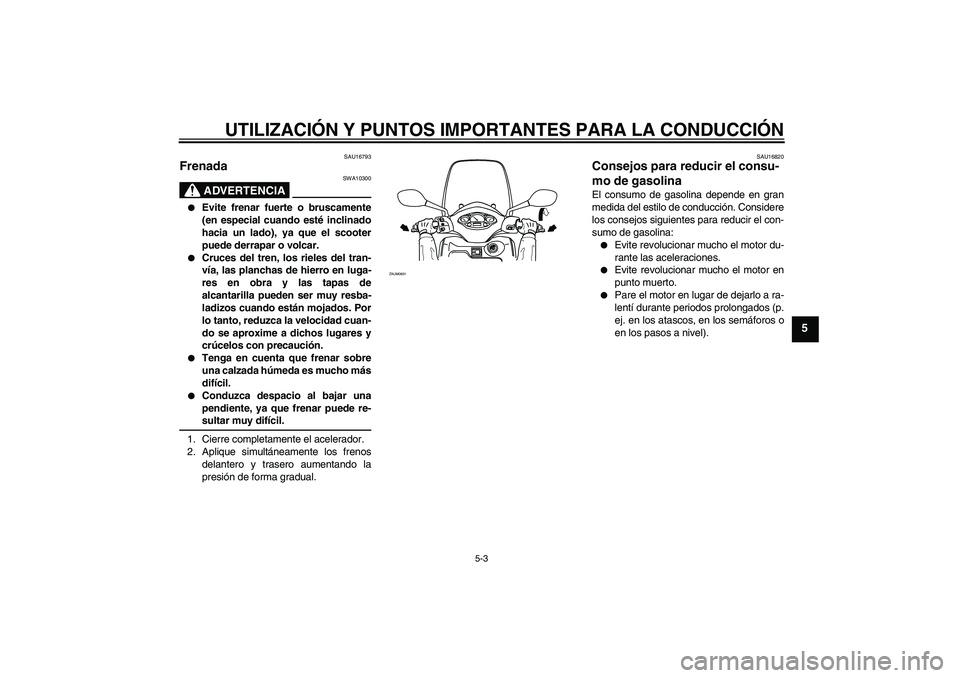 YAMAHA XCITY 125 2009 Manuale de Empleo (in Spanish) UTILIZACIÓN Y PUNTOS IMPORTANTES PARA LA CONDUCCIÓN
5-3
5
SAU16793
Frenada
ADVERTENCIA
SWA10300
Evite frenar fuerte o bruscamente
(en especial cuando esté inclinado
hacia un lado), ya que el sco YAMAHA XCITY 125 2009 Manuale de Empleo (in Spanish) UTILIZACIÓN Y PUNTOS IMPORTANTES PARA LA CONDUCCIÓN
5-3
5
SAU16793
Frenada
ADVERTENCIA
SWA10300
Evite frenar fuerte o bruscamente
(en especial cuando esté inclinado
hacia un lado), ya que el sco