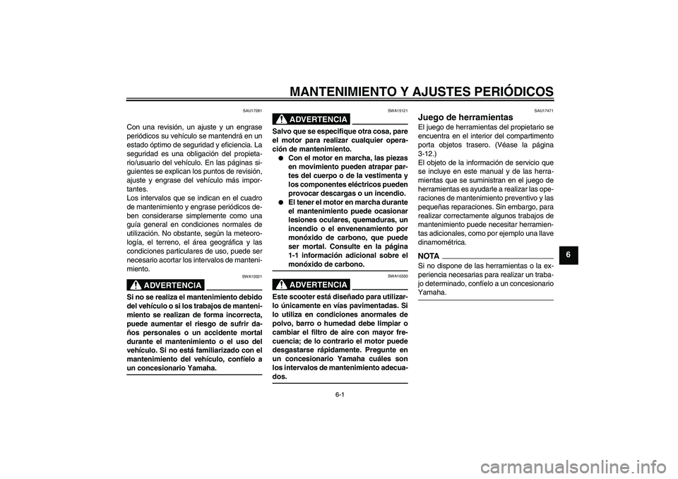 YAMAHA XCITY 125 2009 Manuale de Empleo (in Spanish) MANTENIMIENTO Y AJUSTES PERIÓDICOS
6-1
6
SAU17281
Con una revisión, un ajuste y un engrase
periódicos su vehículo se mantendrá en un
estado óptimo de seguridad y eficiencia. La
seguridad es una YAMAHA XCITY 125 2009 Manuale de Empleo (in Spanish) MANTENIMIENTO Y AJUSTES PERIÓDICOS
6-1
6
SAU17281
Con una revisión, un ajuste y un engrase
periódicos su vehículo se mantendrá en un
estado óptimo de seguridad y eficiencia. La
seguridad es una