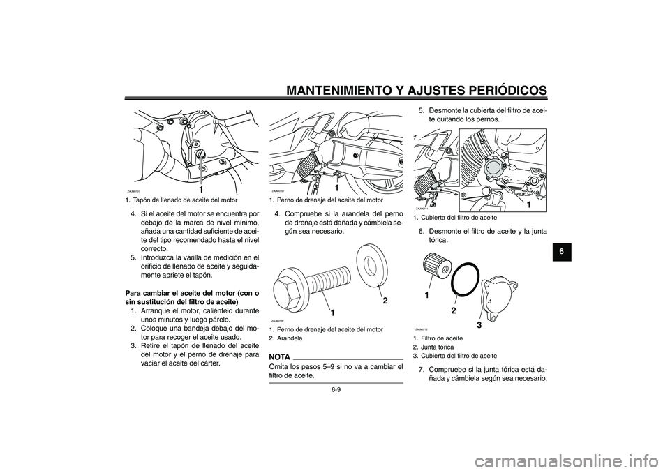YAMAHA XCITY 125 2009 Manuale de Empleo (in Spanish) MANTENIMIENTO Y AJUSTES PERIÓDICOS
6-9
6
4. Si el aceite del motor se encuentra por
debajo de la marca de nivel mínimo,
añada una cantidad suficiente de acei-
te del tipo recomendado hasta el nivel YAMAHA XCITY 125 2009 Manuale de Empleo (in Spanish) MANTENIMIENTO Y AJUSTES PERIÓDICOS
6-9
6
4. Si el aceite del motor se encuentra por
debajo de la marca de nivel mínimo,
añada una cantidad suficiente de acei-
te del tipo recomendado hasta el nivel