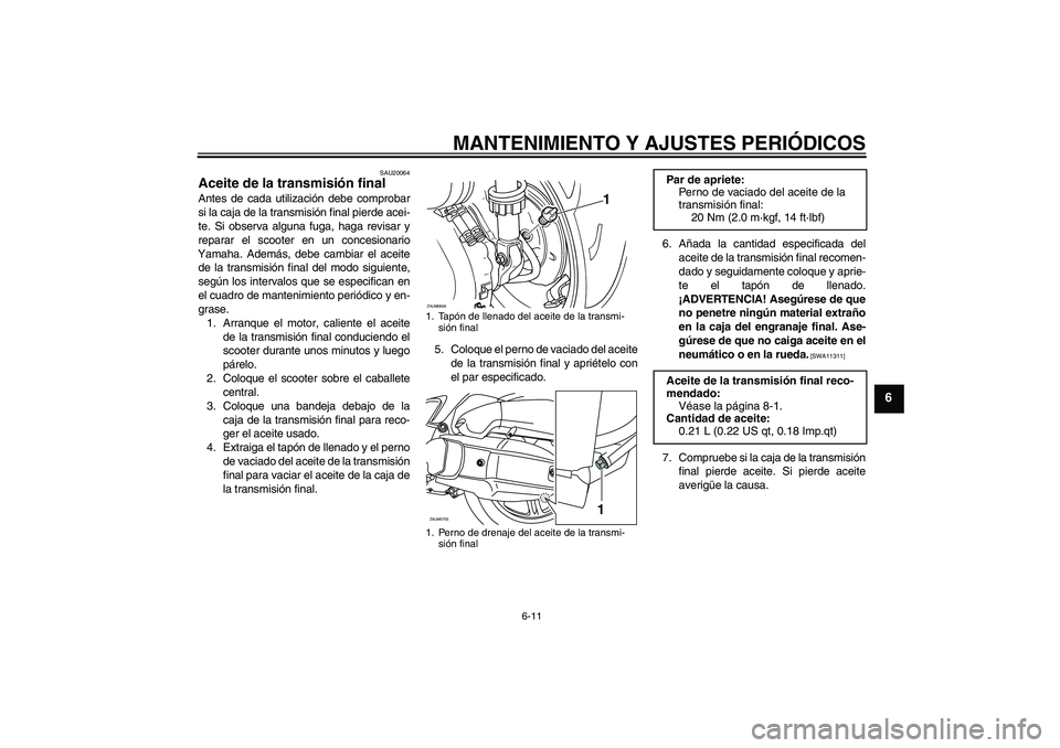 YAMAHA XCITY 125 2009 Manuale de Empleo (in Spanish) MANTENIMIENTO Y AJUSTES PERIÓDICOS
6-11
6
SAU20064
Aceite de la transmisión final Antes de cada utilización debe comprobar
si la caja de la transmisión final pierde acei-
te. Si observa alguna fug YAMAHA XCITY 125 2009 Manuale de Empleo (in Spanish) MANTENIMIENTO Y AJUSTES PERIÓDICOS
6-11
6
SAU20064
Aceite de la transmisión final Antes de cada utilización debe comprobar
si la caja de la transmisión final pierde acei-
te. Si observa alguna fug