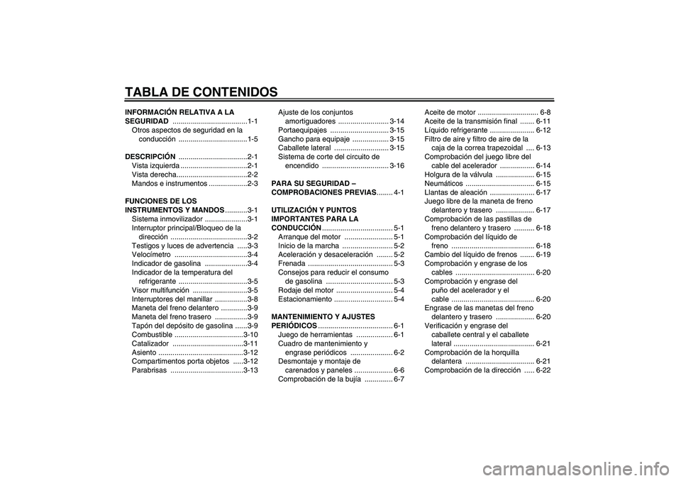 YAMAHA XCITY 125 2009 Manuale de Empleo (in Spanish) TABLA DE CONTENIDOSINFORMACIÓN RELATIVA A LA
SEGURIDAD .....................................1-1
Otros aspectos de seguridad en la
conducción ..................................1-5
DESCRIPCIÓN .... YAMAHA XCITY 125 2009 Manuale de Empleo (in Spanish) TABLA DE CONTENIDOSINFORMACIÓN RELATIVA A LA
SEGURIDAD .....................................1-1
Otros aspectos de seguridad en la
conducción ..................................1-5
DESCRIPCIÓN ....
