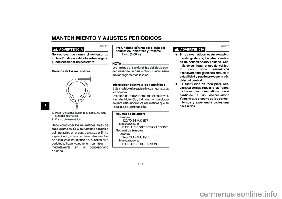 YAMAHA XCITY 125 2009 Manuale de Empleo (in Spanish) MANTENIMIENTO Y AJUSTES PERIÓDICOS
6-16
6
ADVERTENCIA
SWA10511
No sobrecargue nunca el vehículo. La
utilización de un vehículo sobrecargadopuede ocasionar un accidente.
Revisión de los neumático YAMAHA XCITY 125 2009 Manuale de Empleo (in Spanish) MANTENIMIENTO Y AJUSTES PERIÓDICOS
6-16
6
ADVERTENCIA
SWA10511
No sobrecargue nunca el vehículo. La
utilización de un vehículo sobrecargadopuede ocasionar un accidente.
Revisión de los neumático