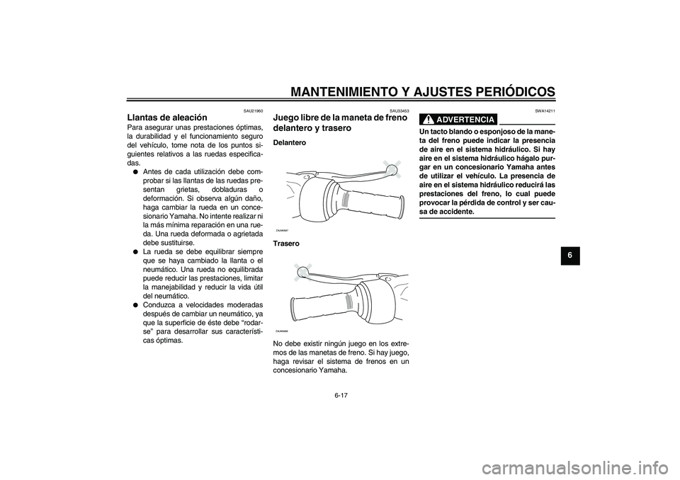 YAMAHA XCITY 125 2009 Manuale de Empleo (in Spanish) MANTENIMIENTO Y AJUSTES PERIÓDICOS
6-17
6
SAU21960
Llantas de aleación Para asegurar unas prestaciones óptimas,
la durabilidad y el funcionamiento seguro
del vehículo, tome nota de los puntos si-
YAMAHA XCITY 125 2009 Manuale de Empleo (in Spanish) MANTENIMIENTO Y AJUSTES PERIÓDICOS
6-17
6
SAU21960
Llantas de aleación Para asegurar unas prestaciones óptimas,
la durabilidad y el funcionamiento seguro
del vehículo, tome nota de los puntos si-