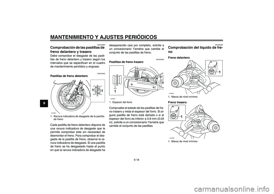 YAMAHA XCITY 125 2009 Manuale de Empleo (in Spanish) MANTENIMIENTO Y AJUSTES PERIÓDICOS
6-18
6
SAU22390
Comprobación de las pastillas de
freno delantero y trasero Debe comprobar el desgaste de las pasti-
llas de freno delantero y trasero según los
i YAMAHA XCITY 125 2009 Manuale de Empleo (in Spanish) MANTENIMIENTO Y AJUSTES PERIÓDICOS
6-18
6
SAU22390
Comprobación de las pastillas de
freno delantero y trasero Debe comprobar el desgaste de las pasti-
llas de freno delantero y trasero según los
i