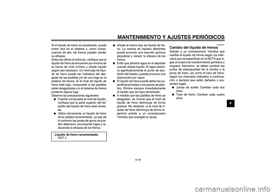 YAMAHA XCITY 125 2009 Manuale de Empleo (in Spanish) MANTENIMIENTO Y AJUSTES PERIÓDICOS
6-19
6
Si el líquido de freno es insuficiente, puede
entrar aire en el sistema y, como conse-
cuencia de ello, los frenos pueden perder
su eficacia.
Antes de utili YAMAHA XCITY 125 2009 Manuale de Empleo (in Spanish) MANTENIMIENTO Y AJUSTES PERIÓDICOS
6-19
6
Si el líquido de freno es insuficiente, puede
entrar aire en el sistema y, como conse-
cuencia de ello, los frenos pueden perder
su eficacia.
Antes de utili