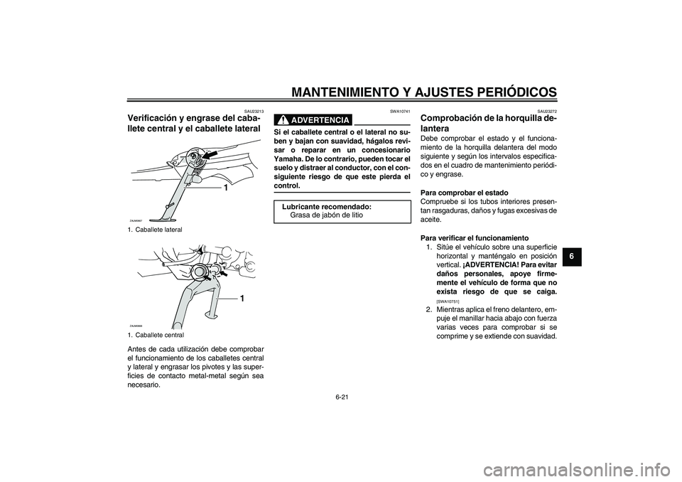 YAMAHA XCITY 125 2009 Manuale de Empleo (in Spanish) MANTENIMIENTO Y AJUSTES PERIÓDICOS
6-21
6
SAU23213
Verificación y engrase del caba-
llete central y el caballete lateral Antes de cada utilización debe comprobar
el funcionamiento de los caballetes YAMAHA XCITY 125 2009 Manuale de Empleo (in Spanish) MANTENIMIENTO Y AJUSTES PERIÓDICOS
6-21
6
SAU23213
Verificación y engrase del caba-
llete central y el caballete lateral Antes de cada utilización debe comprobar
el funcionamiento de los caballetes