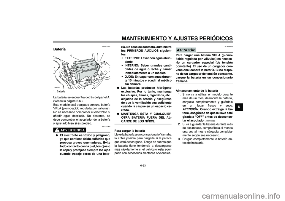 YAMAHA XCITY 125 2009 Manuale de Empleo (in Spanish) MANTENIMIENTO Y AJUSTES PERIÓDICOS
6-23
6
SAU23395
Batería La batería se encuentra detrás del panel A.
(Véase la página 6-6.)
Este modelo está equipado con una batería
VRLA (plomo-ácido regul YAMAHA XCITY 125 2009 Manuale de Empleo (in Spanish) MANTENIMIENTO Y AJUSTES PERIÓDICOS
6-23
6
SAU23395
Batería La batería se encuentra detrás del panel A.
(Véase la página 6-6.)
Este modelo está equipado con una batería
VRLA (plomo-ácido regul