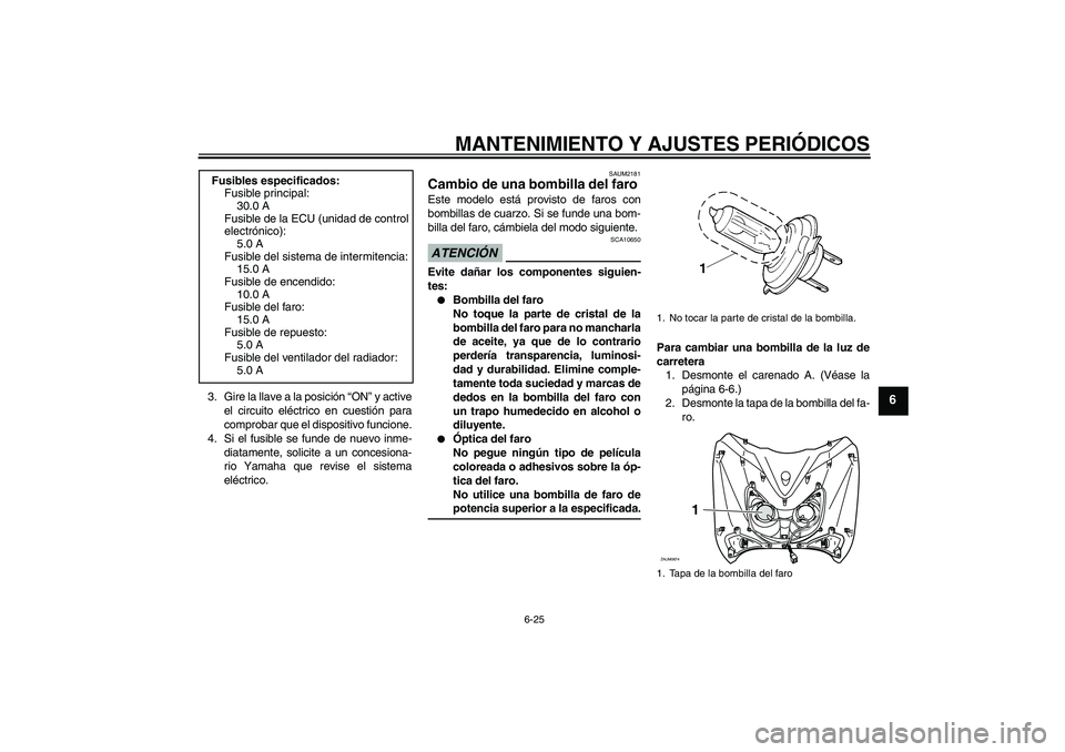 YAMAHA XCITY 125 2009 Manuale de Empleo (in Spanish) MANTENIMIENTO Y AJUSTES PERIÓDICOS
6-25
6
3. Gire la llave a la posición “ON” y active
el circuito eléctrico en cuestión para
comprobar que el dispositivo funcione.
4. Si el fusible se funde d YAMAHA XCITY 125 2009 Manuale de Empleo (in Spanish) MANTENIMIENTO Y AJUSTES PERIÓDICOS
6-25
6
3. Gire la llave a la posición “ON” y active
el circuito eléctrico en cuestión para
comprobar que el dispositivo funcione.
4. Si el fusible se funde d