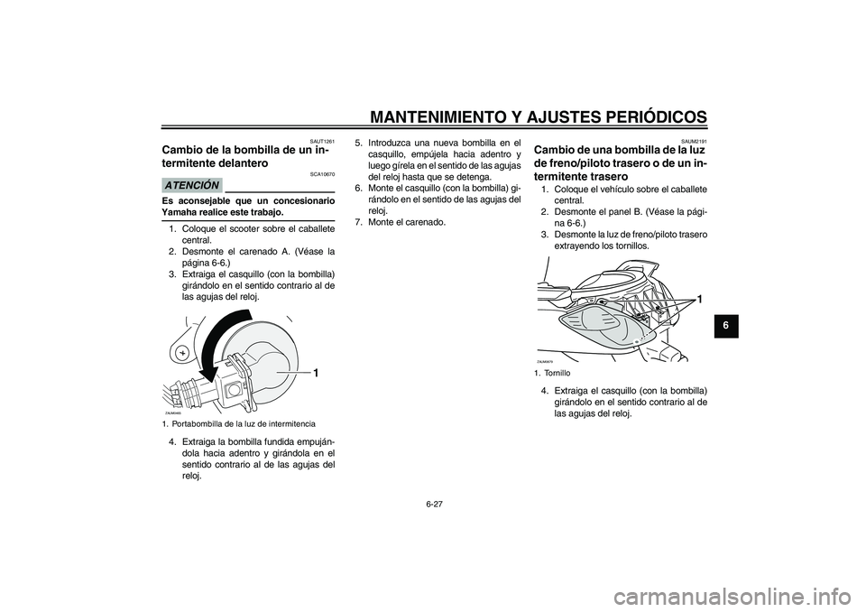 YAMAHA XCITY 125 2009 Manuale de Empleo (in Spanish) MANTENIMIENTO Y AJUSTES PERIÓDICOS
6-27
6
SAUT1261
Cambio de la bombilla de un in-
termitente delantero ATENCIÓN
SCA10670
Es aconsejable que un concesionarioYamaha realice este trabajo.
1. Coloque e YAMAHA XCITY 125 2009 Manuale de Empleo (in Spanish) MANTENIMIENTO Y AJUSTES PERIÓDICOS
6-27
6
SAUT1261
Cambio de la bombilla de un in-
termitente delantero ATENCIÓN
SCA10670
Es aconsejable que un concesionarioYamaha realice este trabajo.
1. Coloque e