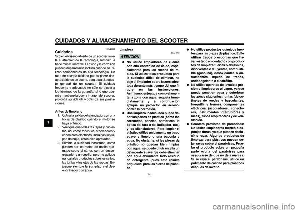YAMAHA XCITY 125 2009 Manuale de Empleo (in Spanish) CUIDADOS Y ALMACENAMIENTO DEL SCOOTER
7-1
7
SAU26093
Cuidados Si bien el diseño abierto de un scooter reve-
la el atractivo de la tecnología, también la
hace más vulnerable. El óxido y la corrosi YAMAHA XCITY 125 2009 Manuale de Empleo (in Spanish) CUIDADOS Y ALMACENAMIENTO DEL SCOOTER
7-1
7
SAU26093
Cuidados Si bien el diseño abierto de un scooter reve-
la el atractivo de la tecnología, también la
hace más vulnerable. El óxido y la corrosi