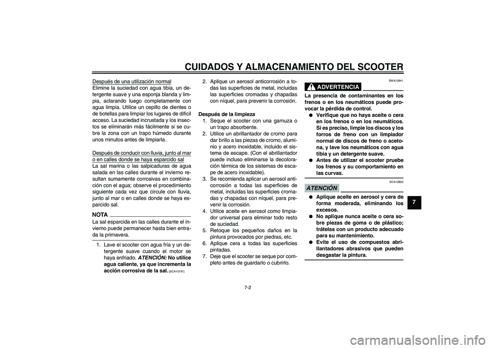 YAMAHA XCITY 125 2009 Manuale de Empleo (in Spanish) CUIDADOS Y ALMACENAMIENTO DEL SCOOTER
7-2
7
Después de una utilización normalElimine la suciedad con agua tibia, un de-
tergente suave y una esponja blanda y lim-
pia, aclarando luego completamente YAMAHA XCITY 125 2009 Manuale de Empleo (in Spanish) CUIDADOS Y ALMACENAMIENTO DEL SCOOTER
7-2
7
Después de una utilización normalElimine la suciedad con agua tibia, un de-
tergente suave y una esponja blanda y lim-
pia, aclarando luego completamente