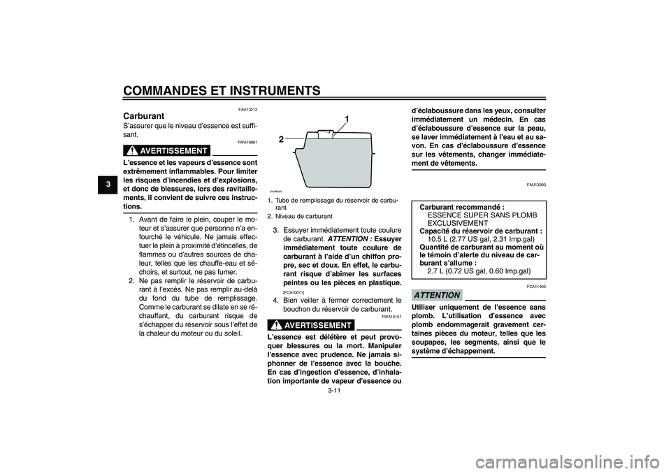 YAMAHA XCITY 125 2009 Notices Demploi (in French) COMMANDES ET INSTRUMENTS
3-11
3
FAU13212
Carburant S’assurer que le niveau d’essence est suffi-
sant.
AVERTISSEMENT
FWA10881
L’essence et les vapeurs d’essence sont
extrêmement inflammables. YAMAHA XCITY 125 2009 Notices Demploi (in French) COMMANDES ET INSTRUMENTS
3-11
3
FAU13212
Carburant S’assurer que le niveau d’essence est suffi-
sant.
AVERTISSEMENT
FWA10881
L’essence et les vapeurs d’essence sont
extrêmement inflammables.