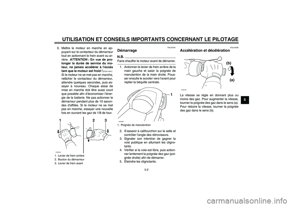 YAMAHA XCITY 125 2009 Notices Demploi (in French) UTILISATION ET CONSEILS IMPORTANTS CONCERNANT LE PILOTAGE
5-2
5
3. Mettre le moteur en marche en ap-
puyant sur le contacteur du démarreur
tout en actionnant le frein avant ou ar-
rière. ATTENTION : YAMAHA XCITY 125 2009 Notices Demploi (in French) UTILISATION ET CONSEILS IMPORTANTS CONCERNANT LE PILOTAGE
5-2
5
3. Mettre le moteur en marche en ap-
puyant sur le contacteur du démarreur
tout en actionnant le frein avant ou ar-
rière. ATTENTION :