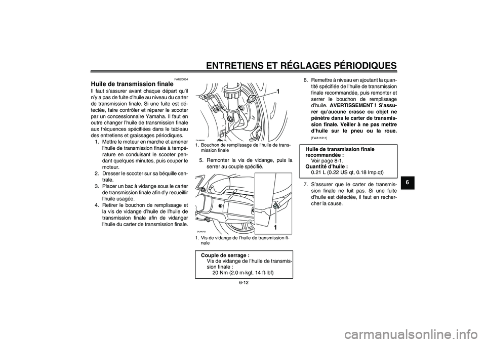 YAMAHA XCITY 125 2009 Notices Demploi (in French) ENTRETIENS ET RÉGLAGES PÉRIODIQUES
6-12
6
FAU20064
Huile de transmission finale Il faut s’assurer avant chaque départ qu’il
n’y a pas de fuite d’huile au niveau du carter
de transmission fi YAMAHA XCITY 125 2009 Notices Demploi (in French) ENTRETIENS ET RÉGLAGES PÉRIODIQUES
6-12
6
FAU20064
Huile de transmission finale Il faut s’assurer avant chaque départ qu’il
n’y a pas de fuite d’huile au niveau du carter
de transmission fi