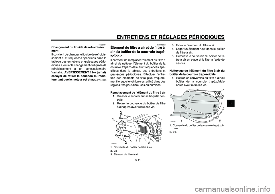 YAMAHA XCITY 125 2009 Notices Demploi (in French) ENTRETIENS ET RÉGLAGES PÉRIODIQUES
6-14
6
FAU33031
Changement du liquide de refroidisse-
ment
Il convient de changer le liquide de refroidis-
sement aux fréquences spécifiées dans le
tableau des YAMAHA XCITY 125 2009 Notices Demploi (in French) ENTRETIENS ET RÉGLAGES PÉRIODIQUES
6-14
6
FAU33031
Changement du liquide de refroidisse-
ment
Il convient de changer le liquide de refroidis-
sement aux fréquences spécifiées dans le
tableau des
