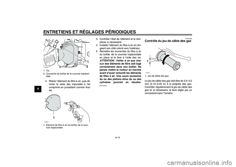 YAMAHA XCITY 125 2009 Notices Demploi (in French) ENTRETIENS ET RÉGLAGES PÉRIODIQUES
6-15
6
2. Retirer l’élément du filtre à air, puis éli-
miner le reste des impuretés à l’air
comprimé en procédant comme illus-
tré.3. Contrôler l’ YAMAHA XCITY 125 2009 Notices Demploi (in French) ENTRETIENS ET RÉGLAGES PÉRIODIQUES
6-15
6
2. Retirer l’élément du filtre à air, puis éli-
miner le reste des impuretés à l’air
comprimé en procédant comme illus-
tré.3. Contrôler l’