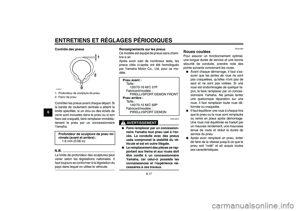 YAMAHA XCITY 125 2009 Notices Demploi (in French) ENTRETIENS ET RÉGLAGES PÉRIODIQUES
6-17
6
Contrôle des pneus
Contrôler les pneus avant chaque départ. Si
la bande de roulement centrale a atteint la
limite spécifiée, si un clou ou des éclats YAMAHA XCITY 125 2009 Notices Demploi (in French) ENTRETIENS ET RÉGLAGES PÉRIODIQUES
6-17
6
Contrôle des pneus
Contrôler les pneus avant chaque départ. Si
la bande de roulement centrale a atteint la
limite spécifiée, si un clou ou des éclats