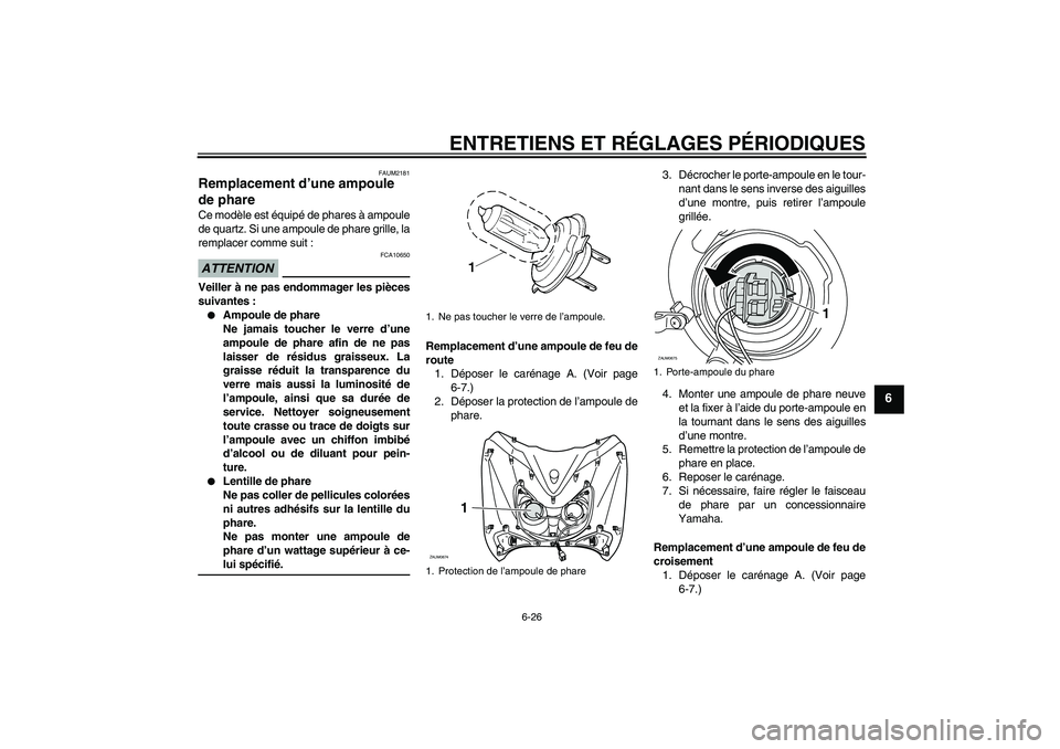 YAMAHA XCITY 125 2009 Notices Demploi (in French) ENTRETIENS ET RÉGLAGES PÉRIODIQUES
6-26
6
FAUM2181
Remplacement d’une ampoule
de phare Ce modèle est équipé de phares à ampoule
de quartz. Si une ampoule de phare grille, la
remplacer comme s YAMAHA XCITY 125 2009 Notices Demploi (in French) ENTRETIENS ET RÉGLAGES PÉRIODIQUES
6-26
6
FAUM2181
Remplacement d’une ampoule
de phare Ce modèle est équipé de phares à ampoule
de quartz. Si une ampoule de phare grille, la
remplacer comme s