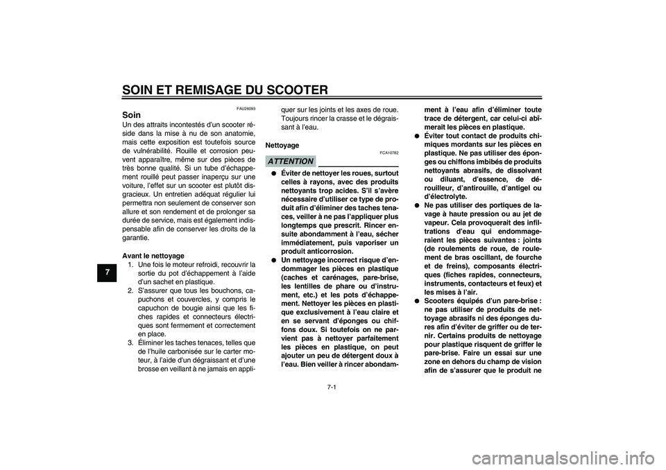 YAMAHA XCITY 125 2009 Notices Demploi (in French) SOIN ET REMISAGE DU SCOOTER
7-1
7
FAU26093
Soin Un des attraits incontestés d’un scooter ré-
side dans la mise à nu de son anatomie,
mais cette exposition est toutefois source
de vulnérabilité. YAMAHA XCITY 125 2009 Notices Demploi (in French) SOIN ET REMISAGE DU SCOOTER
7-1
7
FAU26093
Soin Un des attraits incontestés d’un scooter ré-
side dans la mise à nu de son anatomie,
mais cette exposition est toutefois source
de vulnérabilité.