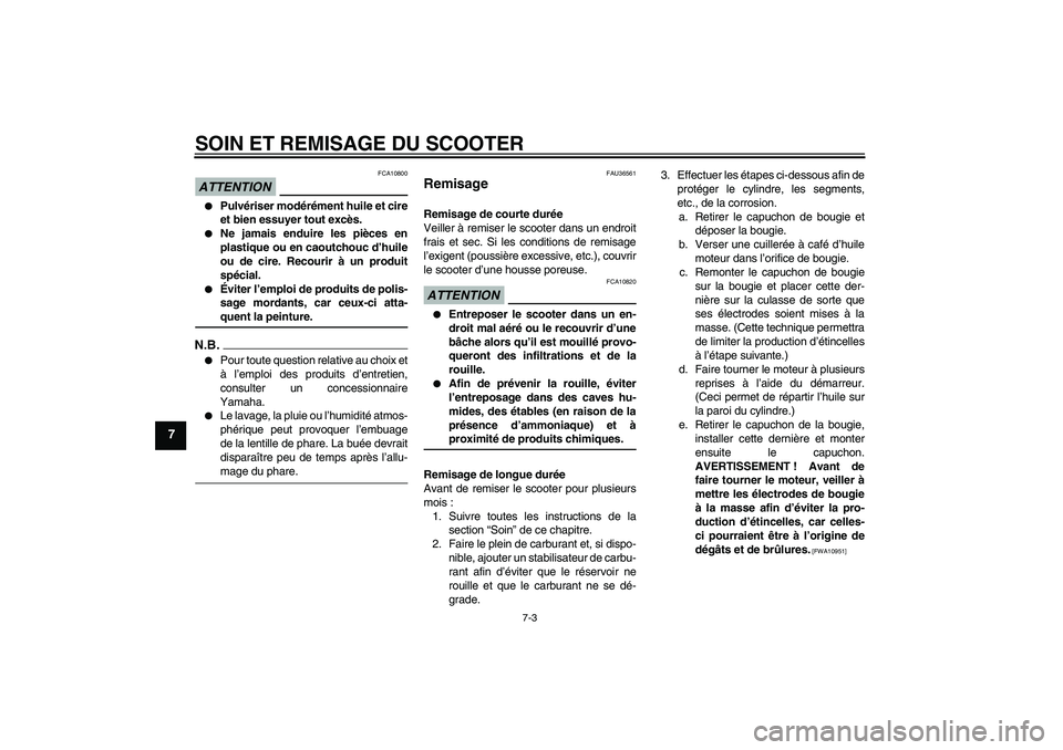 YAMAHA XCITY 125 2009 Notices Demploi (in French) SOIN ET REMISAGE DU SCOOTER
7-3
7
ATTENTION
FCA10800
Pulvériser modérément huile et cire
et bien essuyer tout excès.
Ne jamais enduire les pièces en
plastique ou en caoutchouc d’huile
ou de YAMAHA XCITY 125 2009 Notices Demploi (in French) SOIN ET REMISAGE DU SCOOTER
7-3
7
ATTENTION
FCA10800
Pulvériser modérément huile et cire
et bien essuyer tout excès.
Ne jamais enduire les pièces en
plastique ou en caoutchouc d’huile
ou de