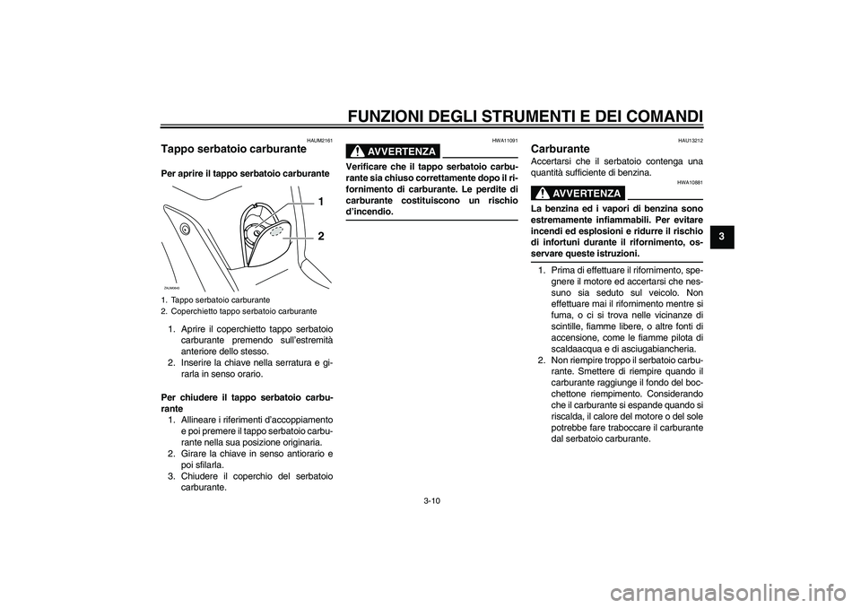 YAMAHA XCITY 125 2009 Manuale duso (in Italian) FUNZIONI DEGLI STRUMENTI E DEI COMANDI
3-10
3
HAUM2161
Tappo serbatoio carburante Per aprire il tappo serbatoio carburante
1. Aprire il coperchietto tappo serbatoio
carburante premendo sull’estremit YAMAHA XCITY 125 2009 Manuale duso (in Italian) FUNZIONI DEGLI STRUMENTI E DEI COMANDI
3-10
3
HAUM2161
Tappo serbatoio carburante Per aprire il tappo serbatoio carburante
1. Aprire il coperchietto tappo serbatoio
carburante premendo sull’estremit